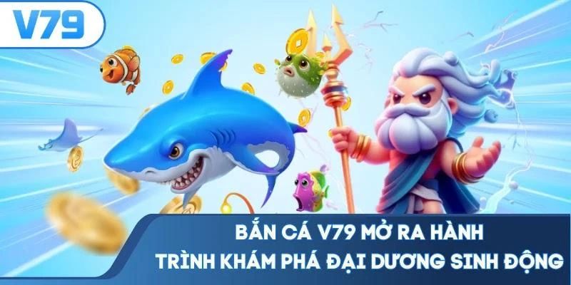 Bắn cá V79 mở ra hành trình khám phá đại dương sinh động